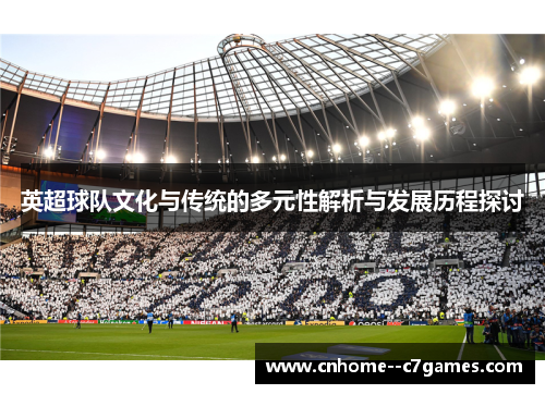 英超球队文化与传统的多元性解析与发展历程探讨
