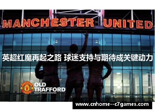 英超红魔再起之路 球迷支持与期待成关键动力