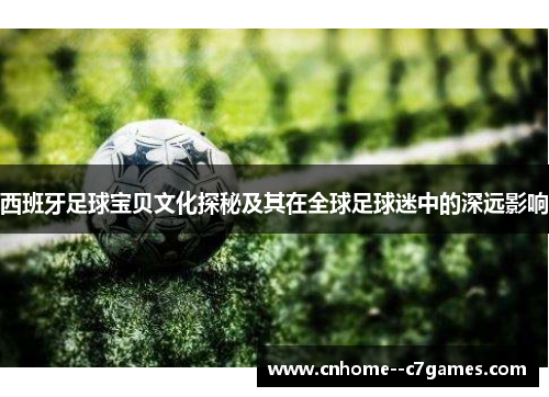 西班牙足球宝贝文化探秘及其在全球足球迷中的深远影响