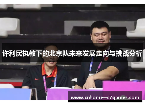 许利民执教下的北京队未来发展走向与挑战分析