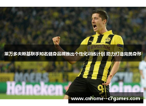 莱万多夫斯基联手知名健身品牌推出个性化训练计划 助力打造完美身形