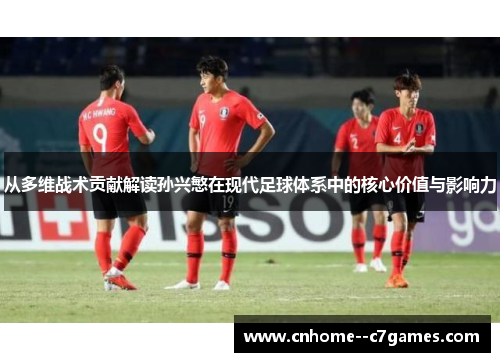 从多维战术贡献解读孙兴慜在现代足球体系中的核心价值与影响力