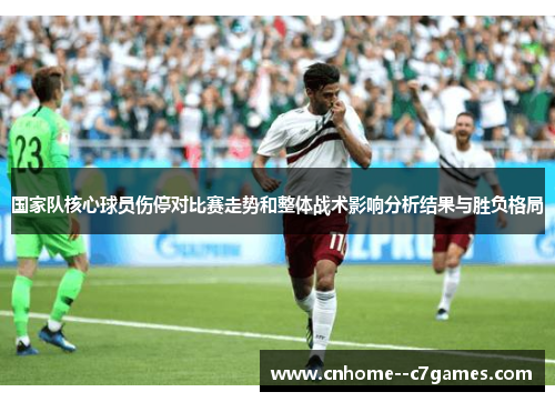 国家队核心球员伤停对比赛走势和整体战术影响分析结果与胜负格局