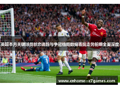 英超本月关键球员状态追踪与争冠格局数据表现走势前瞻全面深度 英超本月关键球员状态追踪与争冠格局数据表现走势前瞻全面深度
