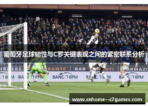 葡萄牙足球韧性与C罗关键表现之间的紧密联系分析