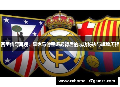 西甲传奇再现：皇家马德里崛起背后的成功秘诀与辉煌历程