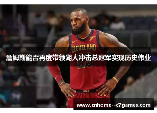 詹姆斯能否再度带领湖人冲击总冠军实现历史伟业