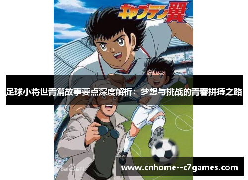 足球小将世青篇故事要点深度解析：梦想与挑战的青春拼搏之路