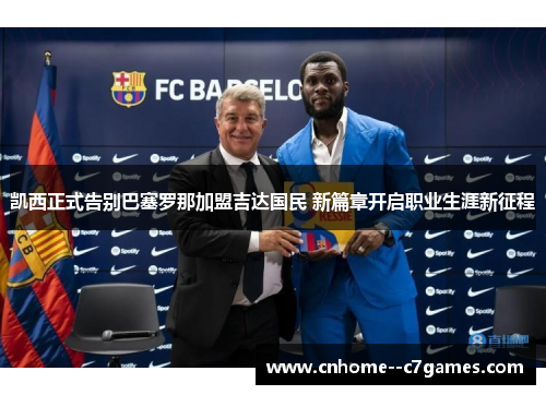 凯西正式告别巴塞罗那加盟吉达国民 新篇章开启职业生涯新征程