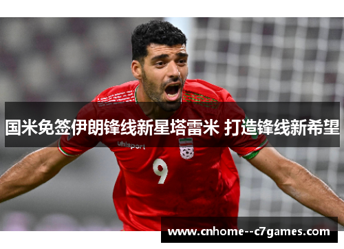 国米免签伊朗锋线新星塔雷米 打造锋线新希望
