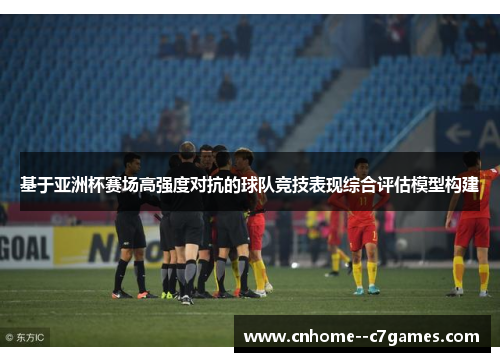 基于亚洲杯赛场高强度对抗的球队竞技表现综合评估模型构建
