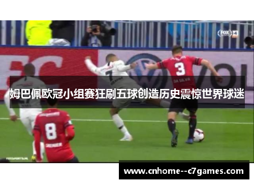 姆巴佩欧冠小组赛狂刷五球创造历史震惊世界球迷