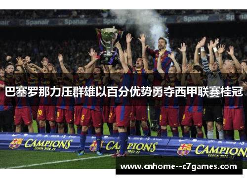 巴塞罗那力压群雄以百分优势勇夺西甲联赛桂冠