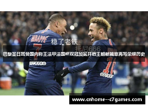 巴黎圣日耳曼国内称王法甲法国杯双冠加冕开启王朝新篇章再写荣耀历史