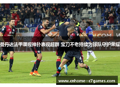 曼丹达法甲屡现神扑表现超群 宝刀不老持续为球队守护荣耀