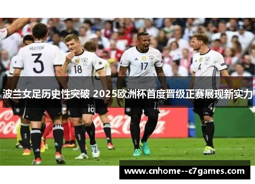 波兰女足历史性突破 2025欧洲杯首度晋级正赛展现新实力