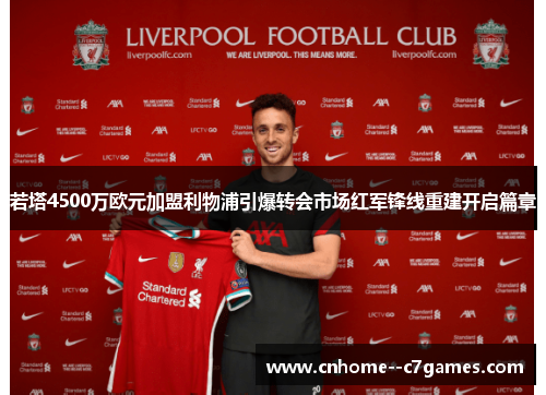 若塔4500万欧元加盟利物浦引爆转会市场红军锋线重建开启篇章
