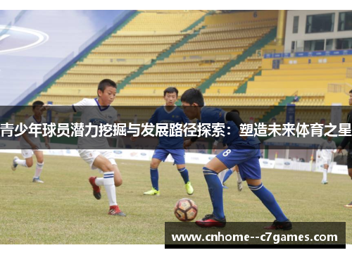 青少年球员潜力挖掘与发展路径探索：塑造未来体育之星