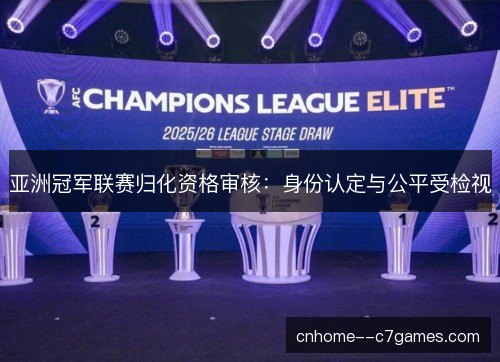 亚洲冠军联赛归化资格审核:身份认定与公平受检视 亚洲冠军联赛归化资格审核:身份认定与公平受检视