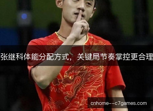张继科体能分配方式,关键局节奏掌控更合理 张继科体能分配方式,关键局节奏掌控更合理