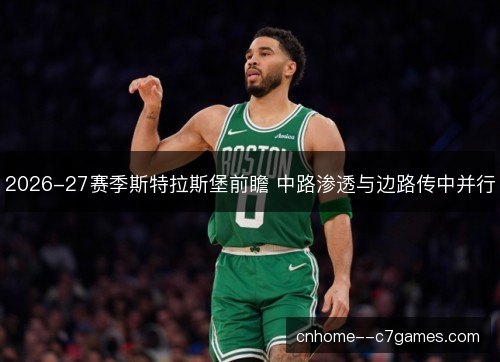 2026-27赛季斯特拉斯堡前瞻 中路渗透与边路传中并行 2026-27赛季斯特拉斯堡前瞻 中路渗透与边路传中并行